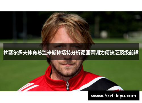 杜塞尔多夫体育总监米斯林塔特分析德国青训为何缺乏顶级前锋
