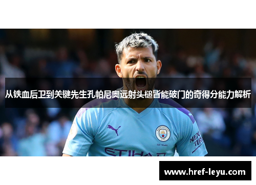 从铁血后卫到关键先生孔帕尼奥远射头槌皆能破门的奇得分能力解析